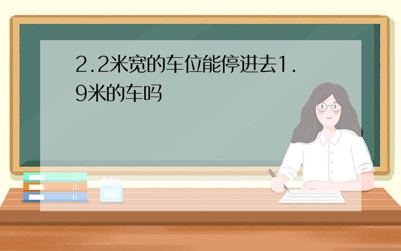 2.2米宽的车位能停进去1.9米的车吗