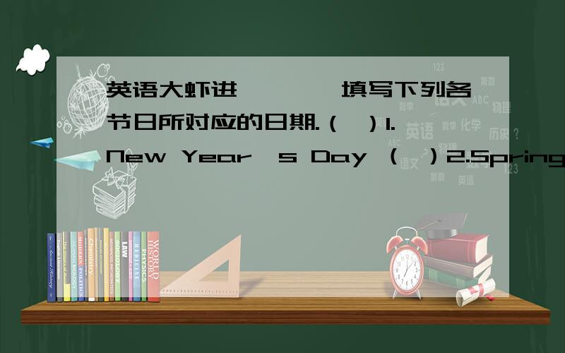 英语大虾进``一、填写下列各节日所对应的日期.（ ）1.New Year's Day （ ）2.Spring Festi