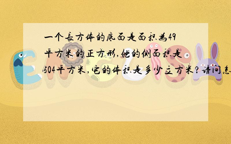 一个长方体的底面是面积为49平方米的正方形,他的侧面积是504平方米,它的体积是多少立方米?请问怎么算出来