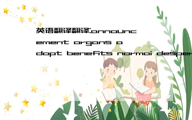 英语翻译翻译:announcement organs adopt benefits normai desperate c