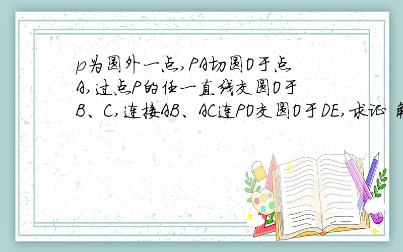 p为圆外一点,PA切圆O于点A,过点P的任一直线交圆O于B、C,连接AB、AC连PO交圆O于DE,求证 角PAB=角C