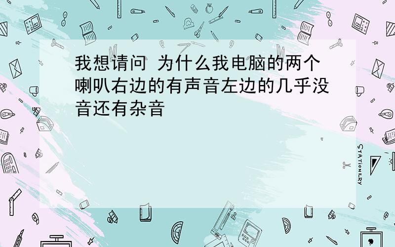 我想请问 为什么我电脑的两个喇叭右边的有声音左边的几乎没音还有杂音