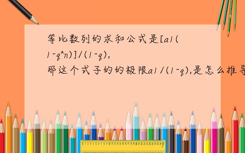 等比数列的求和公式是[a1(1-q^n)]/(1-q),那这个式子的的极限a1/(1-q),是怎么推导出来的?