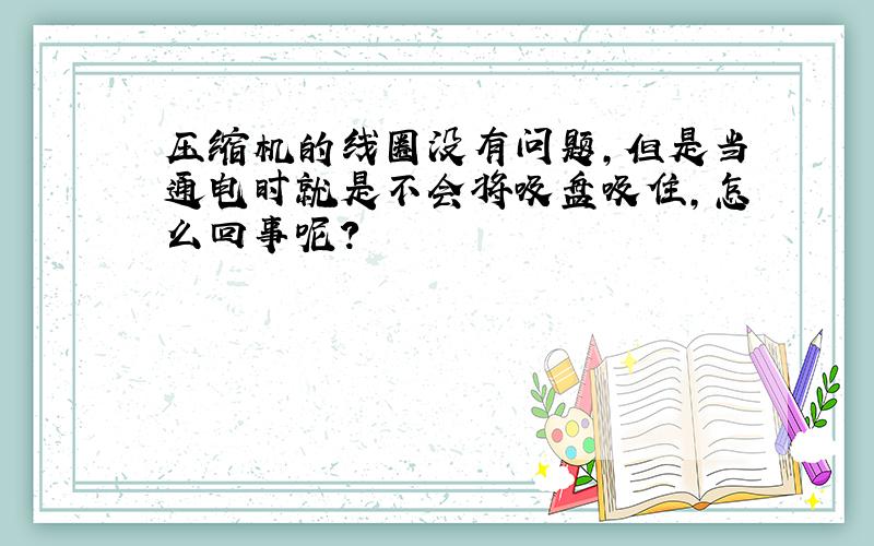 压缩机的线圈没有问题,但是当通电时就是不会将吸盘吸住,怎么回事呢?