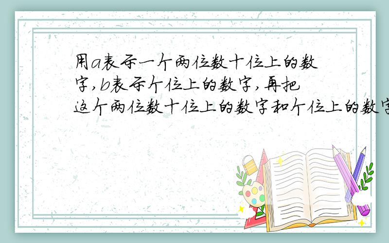 用a表示一个两位数十位上的数字,b表示个位上的数字,再把这个两位数十位上的数字和个位上的数字交.