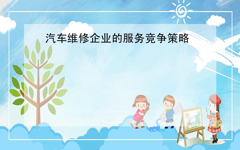 汽车维修企业的服务竞争策略