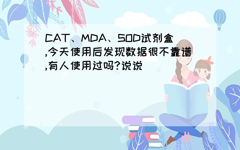 CAT、MDA、SOD试剂盒,今天使用后发现数据很不靠谱,有人使用过吗?说说