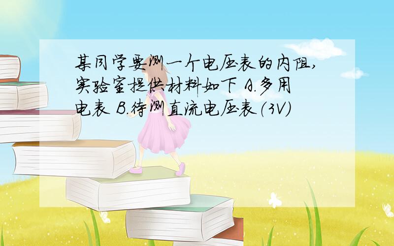 某同学要测一个电压表的内阻,实验室提供材料如下 A.多用电表 B.待测直流电压表（3V）