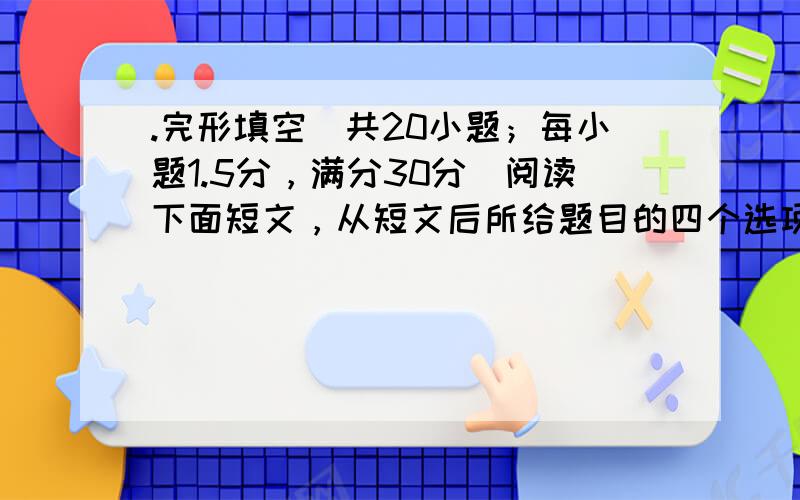 .完形填空（共20小题；每小题1.5分，满分30分）阅读下面短文，从短文后所给题目的四个选项（A、B、C、D）中，选出可