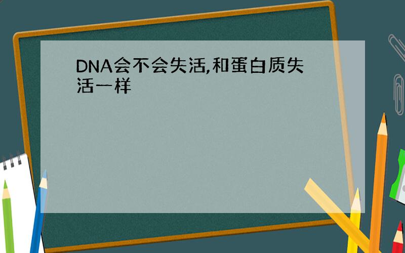 DNA会不会失活,和蛋白质失活一样