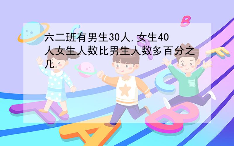 六二班有男生30人,女生40人女生人数比男生人数多百分之几.