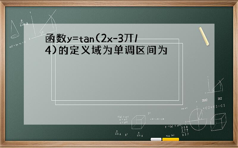 函数y=tan(2x-3丌/4)的定义域为单调区间为