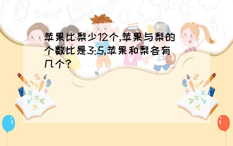 苹果比梨少12个,苹果与梨的个数比是3:5,苹果和梨各有几个?