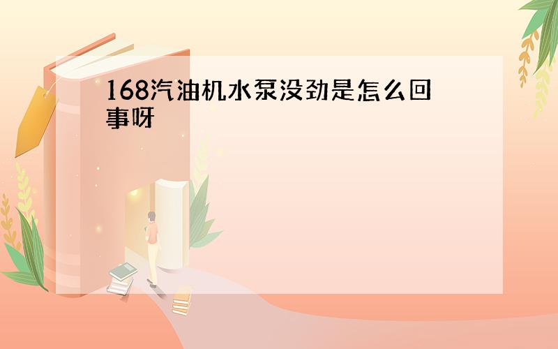 168汽油机水泵没劲是怎么回事呀