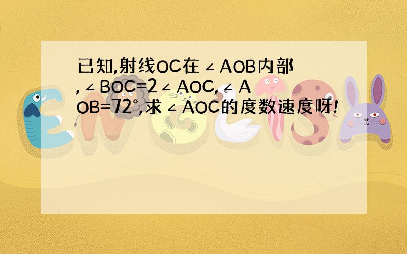 已知,射线OC在∠AOB内部,∠BOC=2∠AOC,∠AOB=72°,求∠AOC的度数速度呀!