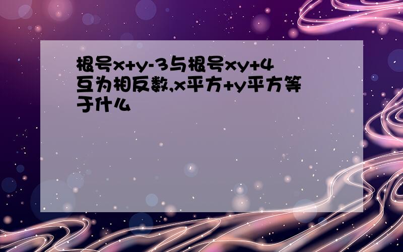 根号x+y-3与根号xy+4互为相反数,x平方+y平方等于什么