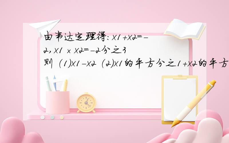 由韦达定理得：x1+x2=-2,x1×x2=-2分之3 则 （1）x1-x2 （2）x1的平方分之1+x2的平方分之1