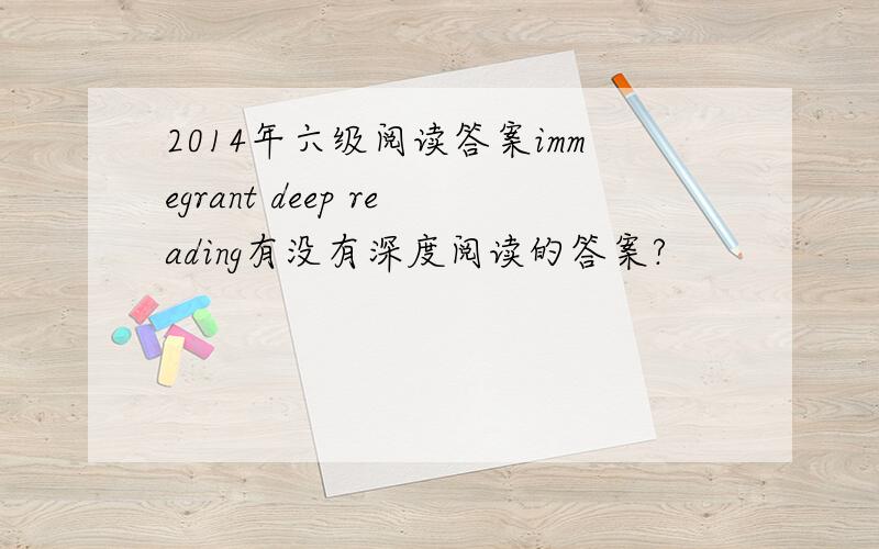 2014年六级阅读答案immegrant deep reading有没有深度阅读的答案?