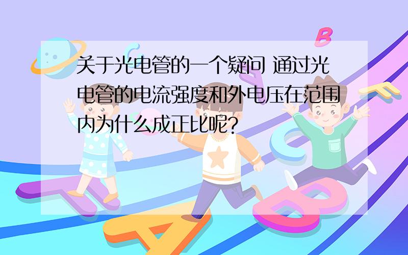 关于光电管的一个疑问 通过光电管的电流强度和外电压在范围内为什么成正比呢?