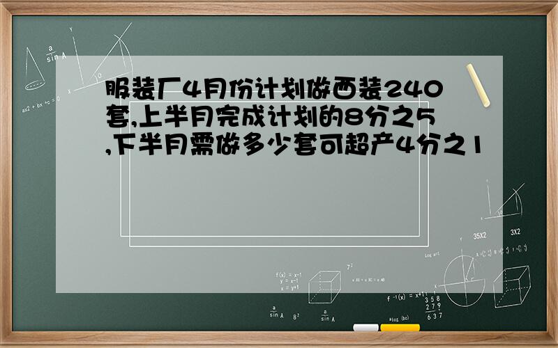 服装厂4月份计划做西装240套,上半月完成计划的8分之5,下半月需做多少套可超产4分之1