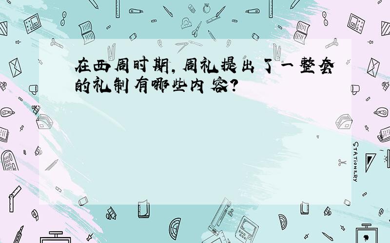 在西周时期,周礼提出了一整套的礼制有哪些内容?