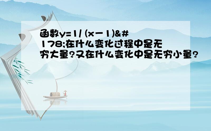 函数y=1/ (x－1)²在什么变化过程中是无穷大量?又在什么变化中是无穷小量?