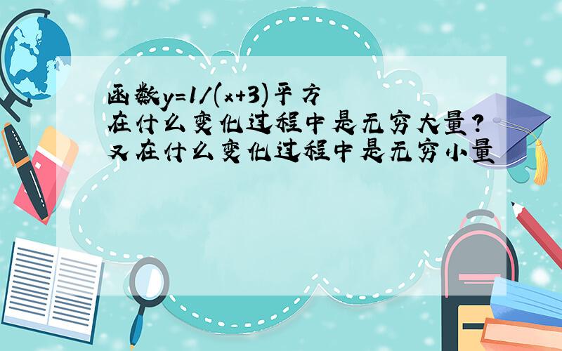 函数y=1/(x+3)平方 在什么变化过程中是无穷大量?又在什么变化过程中是无穷小量