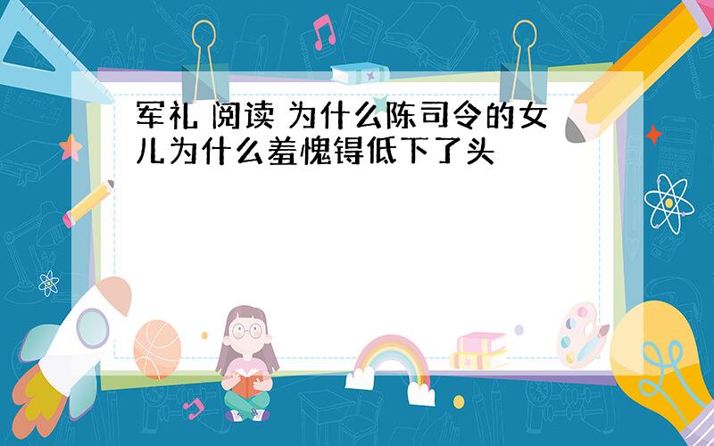 军礼 阅读 为什么陈司令的女儿为什么羞愧锝低下了头