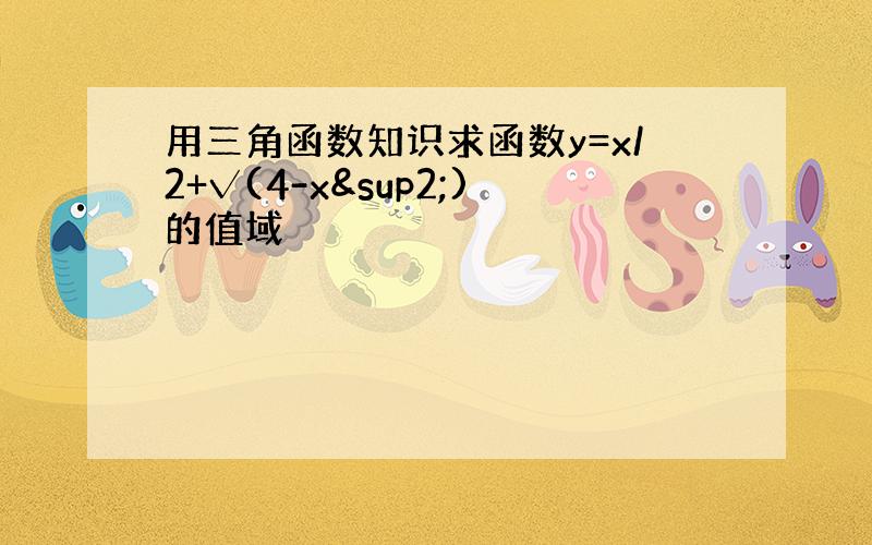 用三角函数知识求函数y=x/2+√(4-x²)的值域