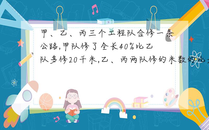 甲、乙、丙三个工程队合修一条公路,甲队修了全长40%比乙队多修20千米,乙、丙两队修的米数的比是3:2,三队各修了几米?