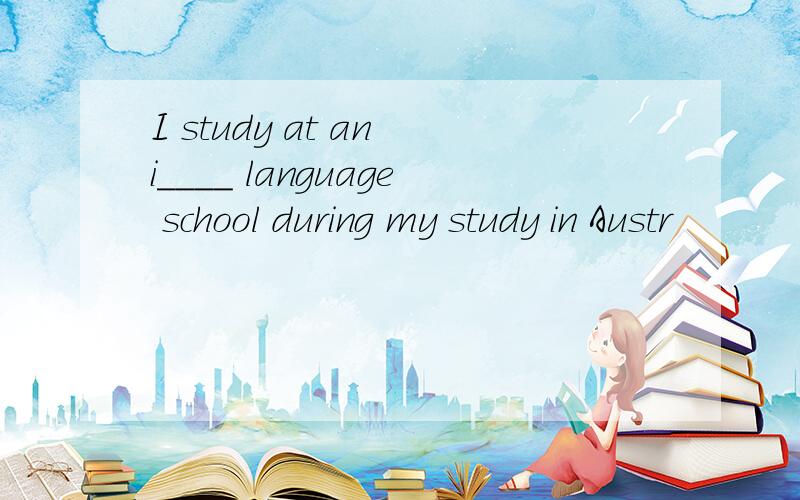 I study at an i____ language school during my study in Austr