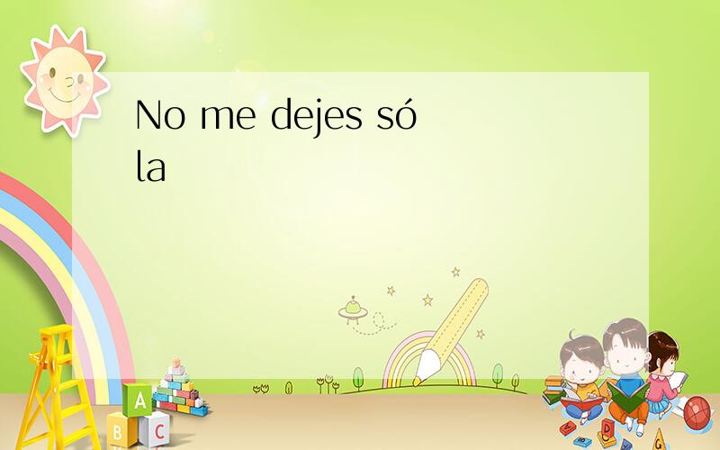 No me dejes sóla