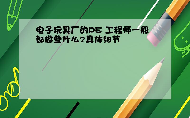 电子玩具厂的PE 工程师一般都做些什么?具体细节