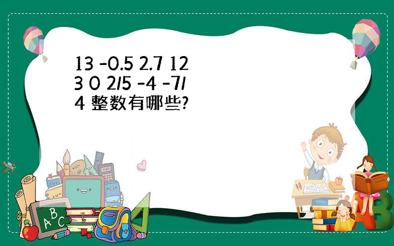 13 -0.5 2.7 123 0 2/5 -4 -7/4 整数有哪些?