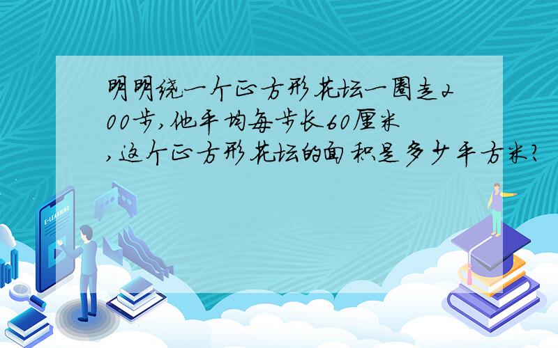 明明绕一个正方形花坛一圈走200步,他平均每步长60厘米,这个正方形花坛的面积是多少平方米?