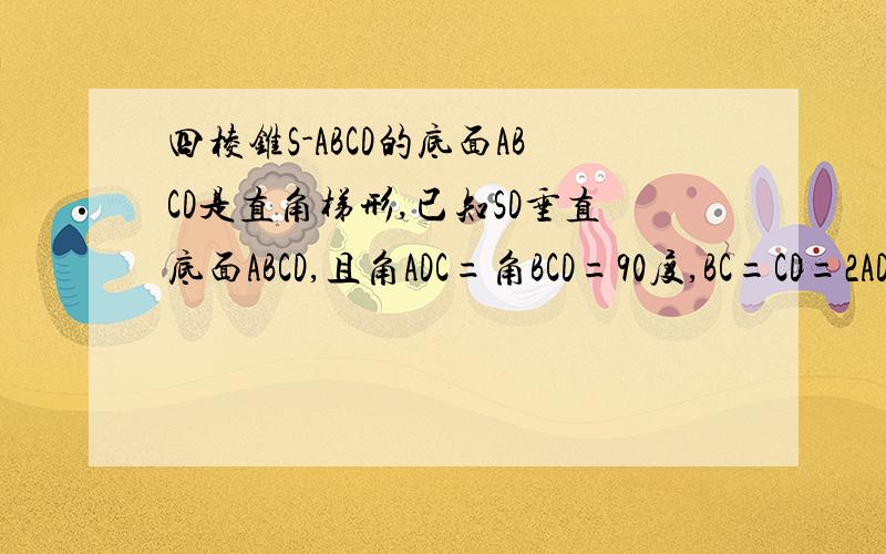 四棱锥S-ABCD的底面ABCD是直角梯形,已知SD垂直底面ABCD,且角ADC=角BCD=90度,BC=CD=2AD