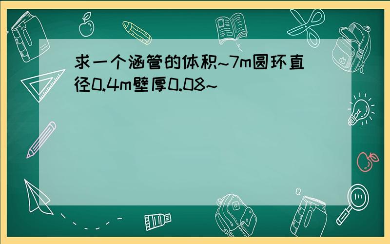 求一个涵管的体积~7m圆环直径0.4m壁厚0.08~