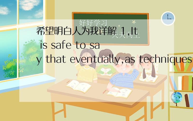 希望明白人为我详解 1,It is safe to say that eventually,as techniques