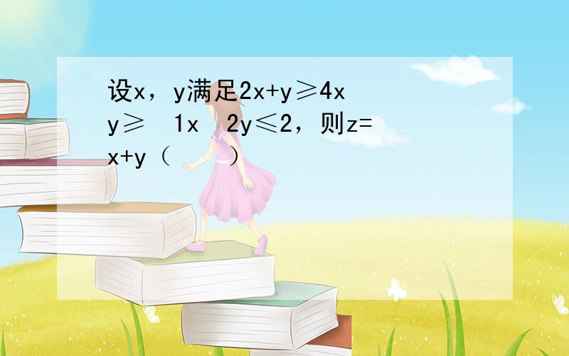 设x，y满足2x+y≥4x−y≥−1x−2y≤2，则z=x+y（　　）