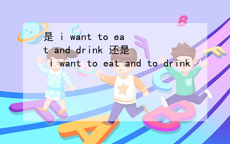 是 i want to eat and drink 还是 i want to eat and to drink