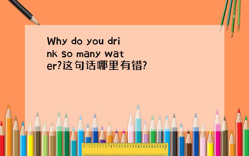 Why do you drink so many water?这句话哪里有错?