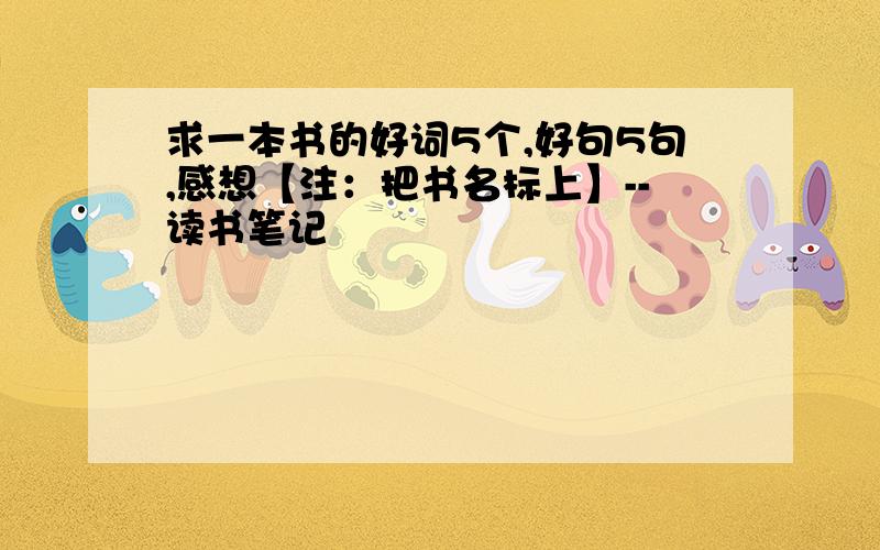 求一本书的好词5个,好句5句,感想【注：把书名标上】--读书笔记