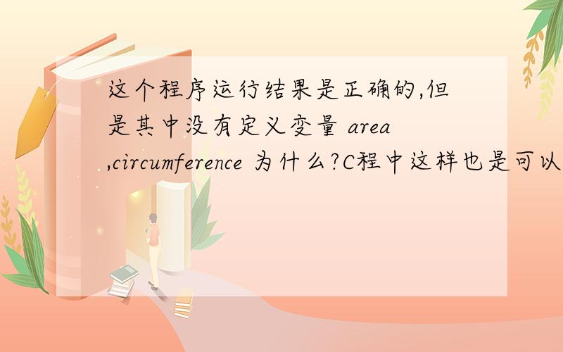 这个程序运行结果是正确的,但是其中没有定义变量 area,circumference 为什么?C程中这样也是可以的嘛