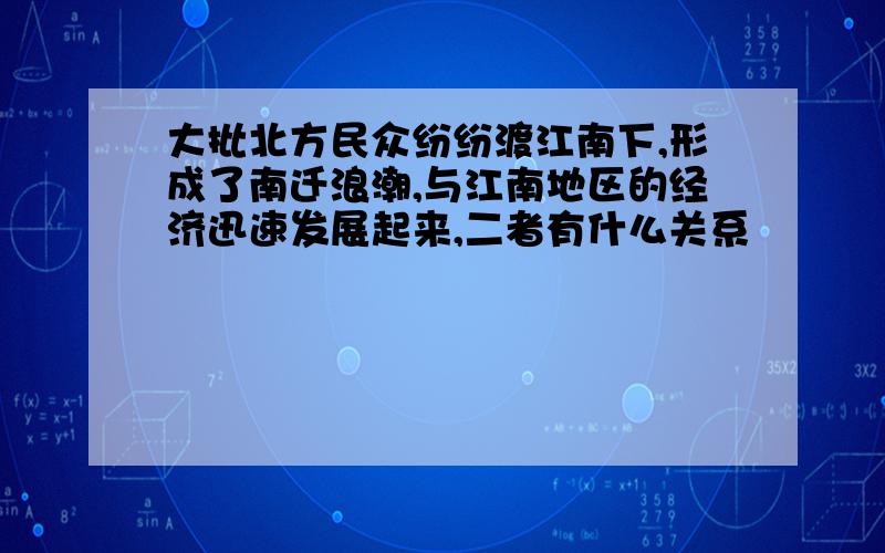 大批北方民众纷纷渡江南下,形成了南迁浪潮,与江南地区的经济迅速发展起来,二者有什么关系