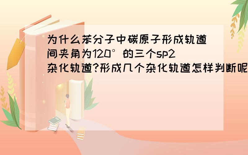 为什么苯分子中碳原子形成轨道间夹角为120°的三个sp2杂化轨道?形成几个杂化轨道怎样判断呢?