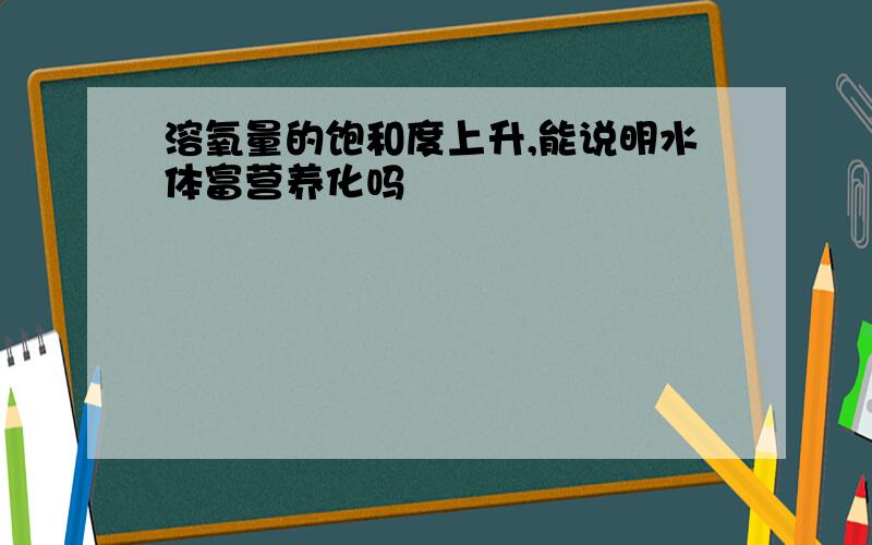 溶氧量的饱和度上升,能说明水体富营养化吗