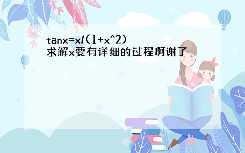 tanx=x/(1+x^2)求解x要有详细的过程啊谢了