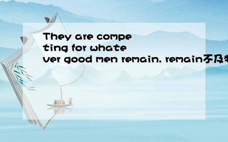 They are competing for whatever good men remain. remain不及物动词