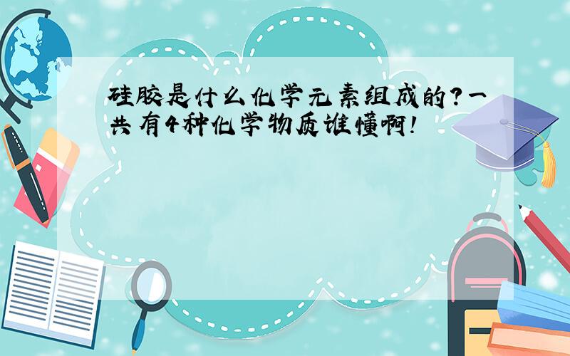 硅胶是什么化学元素组成的?一共有4种化学物质谁懂啊!