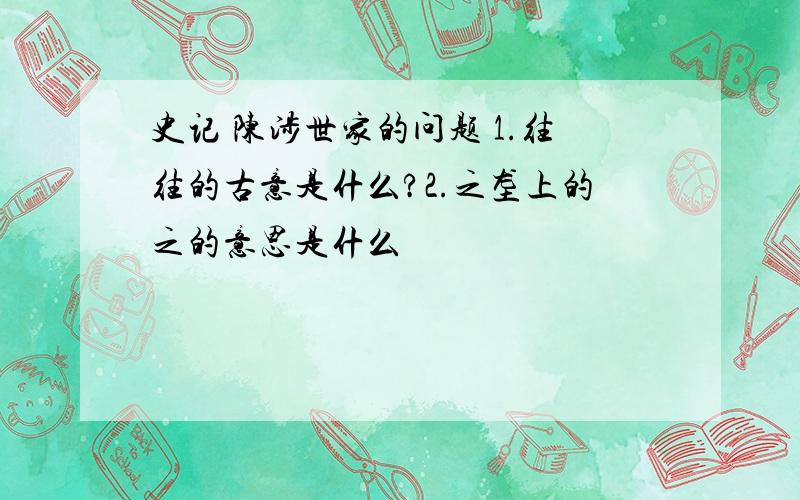 史记 陈涉世家的问题 1.往往的古意是什么?2.之垄上的之的意思是什么